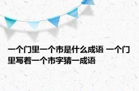 一个门里一个市是什么成语 一个门里写着一个市字猜一成语