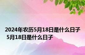 2024年农历5月18日是什么日子 5月18日是什么日子