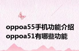 oppoa55手机功能介绍 oppoa51有哪些功能