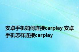 安卓手机如何连接carplay 安卓手机怎样连接carplay