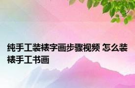 纯手工装裱字画步骤视频 怎么装裱手工书画