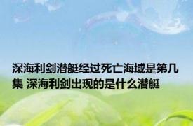 深海利剑潜艇经过死亡海域是第几集 深海利剑出现的是什么潜艇