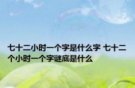 七十二小时一个字是什么字 七十二个小时一个字谜底是什么