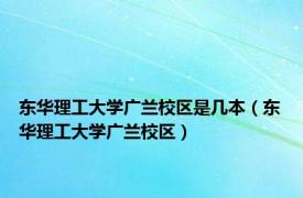 东华理工大学广兰校区是几本（东华理工大学广兰校区）