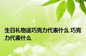 生日礼物送巧克力代表什么 巧克力代表什么