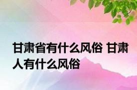 甘肃省有什么风俗 甘肃人有什么风俗