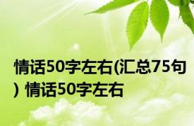 情话50字左右(汇总75句) 情话50字左右