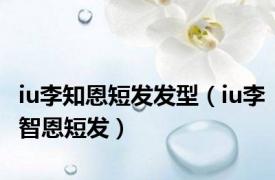 iu李知恩短发发型（iu李智恩短发）