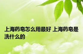 上海药皂怎么用最好 上海药皂是洗什么的