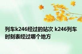 列车k246经过的站次 k246列车时刻表经过哪个地方