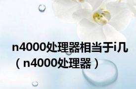 n4000处理器相当于i几（n4000处理器）