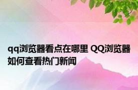 qq浏览器看点在哪里 QQ浏览器如何查看热门新闻