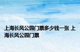 上海长风公园门票多少钱一张 上海长风公园门票 