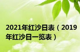 2021年红沙日表（2019年红沙日一览表）