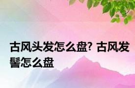 古风头发怎么盘? 古风发髻怎么盘