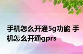 手机怎么开通5g功能 手机怎么开通gprs 