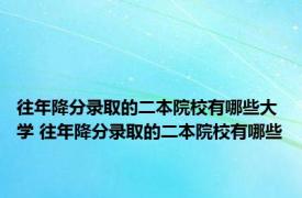 往年降分录取的二本院校有哪些大学 往年降分录取的二本院校有哪些