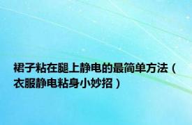 裙子粘在腿上静电的最简单方法（衣服静电粘身小妙招）