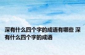 深有什么四个字的成语有哪些 深有什么四个字的成语