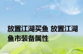 放置江湖买鱼 放置江湖鱼市装备属性