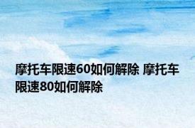 摩托车限速60如何解除 摩托车限速80如何解除