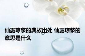 仙露琼浆的典故出处 仙露琼浆的意思是什么