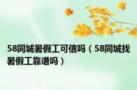 58同城暑假工可信吗（58同城找暑假工靠谱吗）