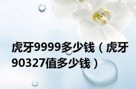 虎牙9999多少钱（虎牙90327值多少钱）