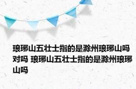 琅琊山五壮士指的是滁州琅琊山吗对吗 琅琊山五壮士指的是滁州琅琊山吗