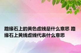 路缘石上的黄色虚线是什么意思 路缘石上黄线虚线代表什么意思