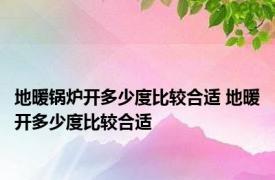 地暖锅炉开多少度比较合适 地暖开多少度比较合适