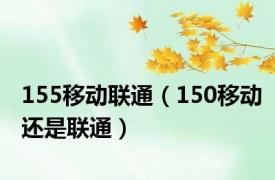 155移动联通（150移动还是联通）