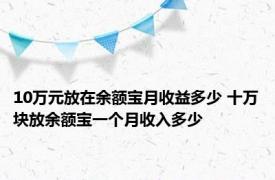 10万元放在余额宝月收益多少 十万块放余额宝一个月收入多少