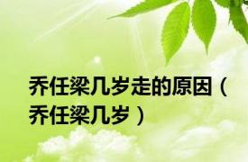 乔任梁几岁走的原因（乔任梁几岁）