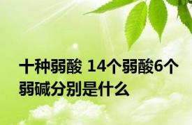 十种弱酸 14个弱酸6个弱碱分别是什么