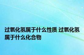 过氧化氢属于什么性质 过氧化氢属于什么化合物