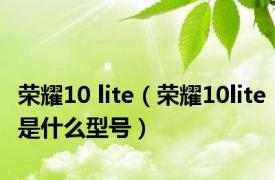 荣耀10 lite（荣耀10lite是什么型号）