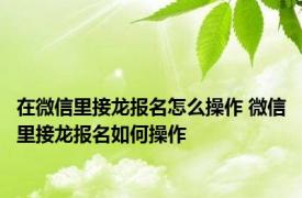 在微信里接龙报名怎么操作 微信里接龙报名如何操作