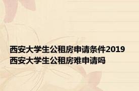 西安大学生公租房申请条件2019 西安大学生公租房难申请吗