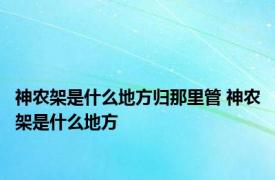 神农架是什么地方归那里管 神农架是什么地方