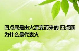 四点底是由火演变而来的 四点底为什么是代表火