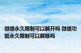 微信永久限制可以解开吗 微信功能永久限制可以解除吗