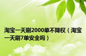 淘宝一天刷2000单不降权（淘宝一天刷7单安全吗）