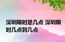 深圳限时是几点 深圳限时几点到几点