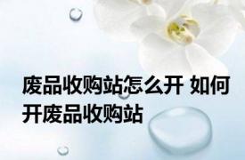 废品收购站怎么开 如何开废品收购站