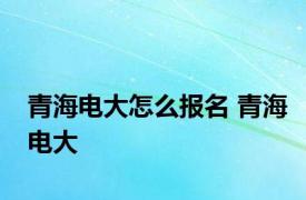 青海电大怎么报名 青海电大 