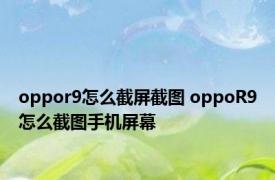 oppor9怎么截屏截图 oppoR9怎么截图手机屏幕