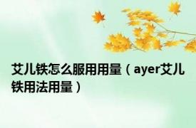 艾儿铁怎么服用用量（ayer艾儿铁用法用量）