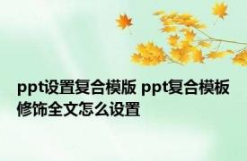 ppt设置复合模版 ppt复合模板修饰全文怎么设置