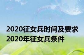 2020征女兵时间及要求 2020年征女兵条件